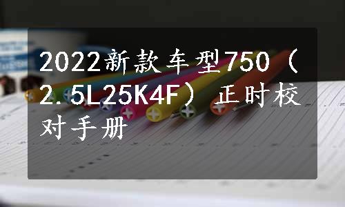 2022新款车型750（2.5L25K4F）正时校对手册