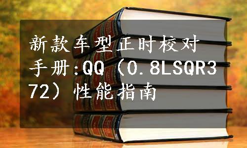 新款车型正时校对手册:QQ（0.8LSQR372）性能指南