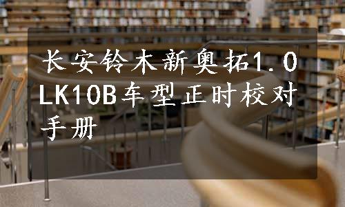 长安铃木新奥拓1.0LK10B车型正时校对手册