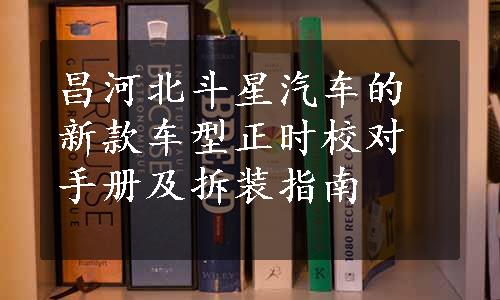 昌河北斗星汽车的新款车型正时校对手册及拆装指南