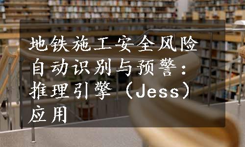 地铁施工安全风险自动识别与预警：推理引擎（Jess）应用