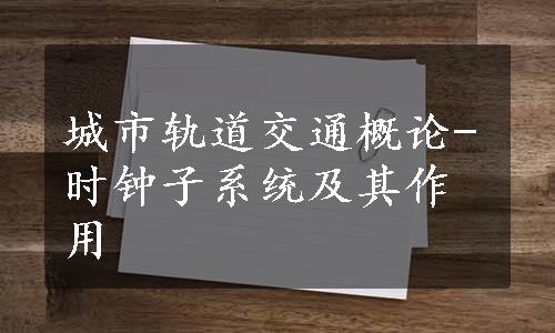 城市轨道交通概论-时钟子系统及其作用