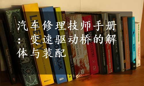 汽车修理技师手册：变速驱动桥的解体与装配