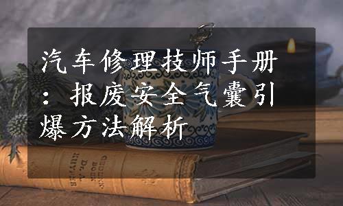 汽车修理技师手册：报废安全气囊引爆方法解析