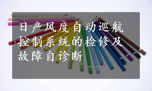 日产风度自动巡航控制系统的检修及故障自诊断