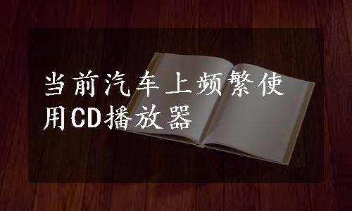 当前汽车上频繁使用CD播放器