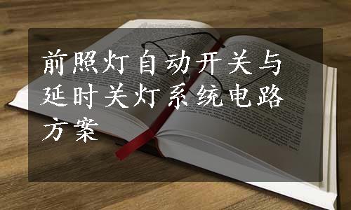 前照灯自动开关与延时关灯系统电路方案