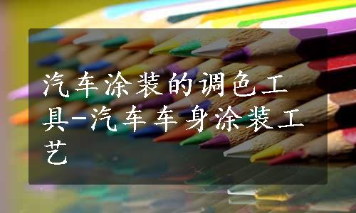 汽车涂装的调色工具-汽车车身涂装工艺