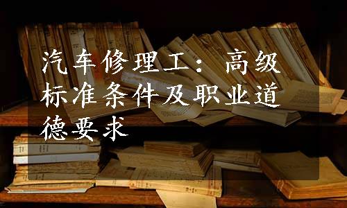 汽车修理工：高级标准条件及职业道德要求