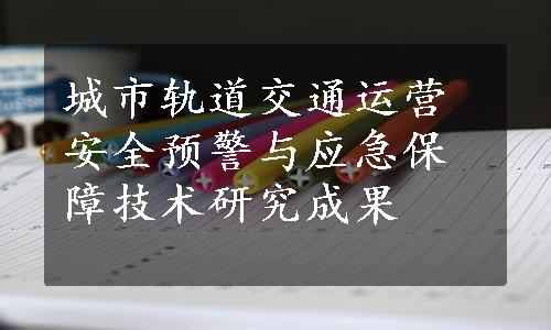 城市轨道交通运营安全预警与应急保障技术研究成果