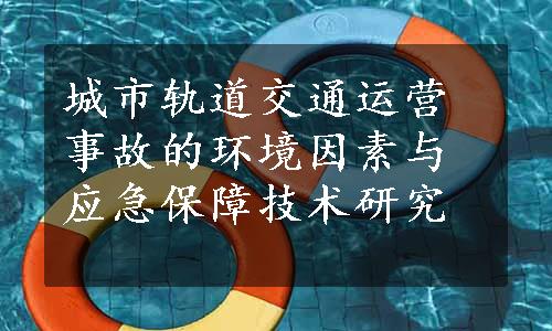 城市轨道交通运营事故的环境因素与应急保障技术研究