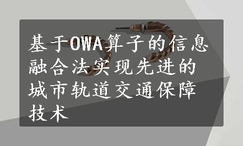 基于OWA算子的信息融合法实现先进的城市轨道交通保障技术