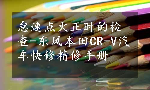 怠速点火正时的检查-东风本田CR-V汽车快修精修手册