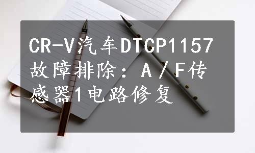 CR-V汽车DTCP1157故障排除：A／F传感器1电路修复