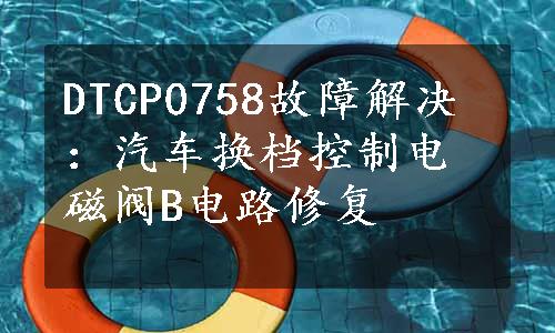 DTCP0758故障解决：汽车换档控制电磁阀B电路修复