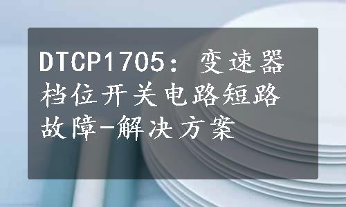 DTCP1705：变速器档位开关电路短路故障-解决方案