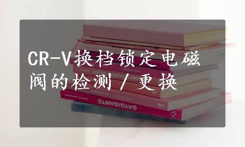 CR-V换档锁定电磁阀的检测／更换