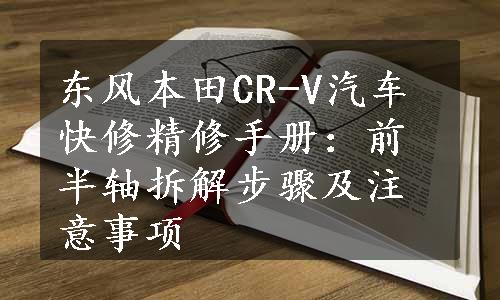 东风本田CR-V汽车快修精修手册：前半轴拆解步骤及注意事项