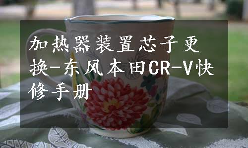 加热器装置芯子更换-东风本田CR-V快修手册