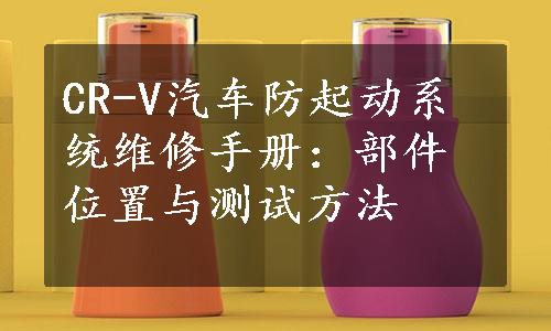 CR-V汽车防起动系统维修手册：部件位置与测试方法