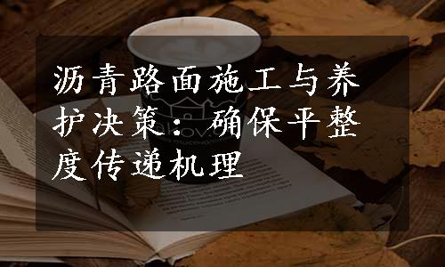 沥青路面施工与养护决策：确保平整度传递机理