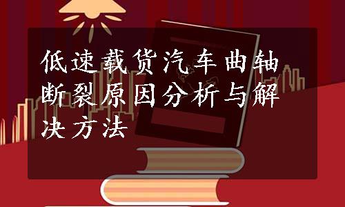 低速载货汽车曲轴断裂原因分析与解决方法