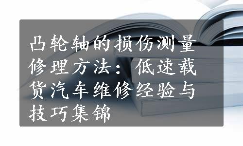 凸轮轴的损伤测量修理方法：低速载货汽车维修经验与技巧集锦