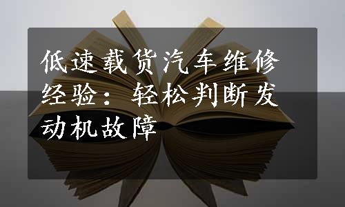 低速载货汽车维修经验：轻松判断发动机故障