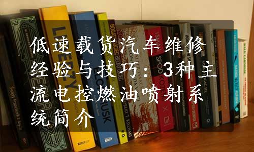 低速载货汽车维修经验与技巧：3种主流电控燃油喷射系统简介