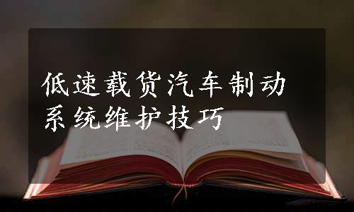 低速载货汽车制动系统维护技巧