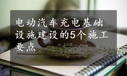 电动汽车充电基础设施建设的5个施工要点