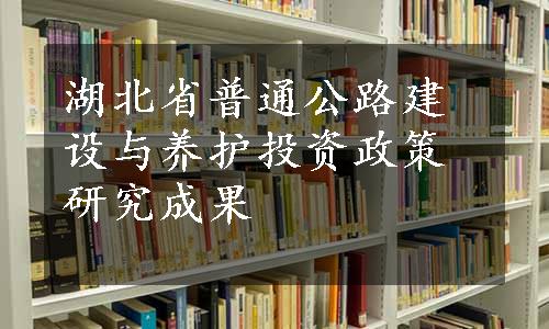 湖北省普通公路建设与养护投资政策研究成果