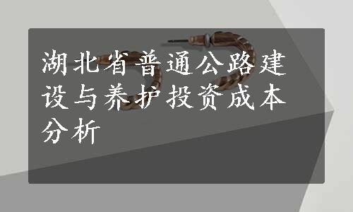 湖北省普通公路建设与养护投资成本分析