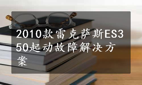 2010款雷克萨斯ES350起动故障解决方案