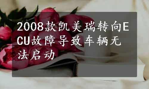 2008款凯美瑞转向ECU故障导致车辆无法启动