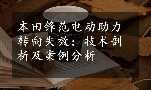 本田锋范电动助力转向失效：技术剖析及案例分析