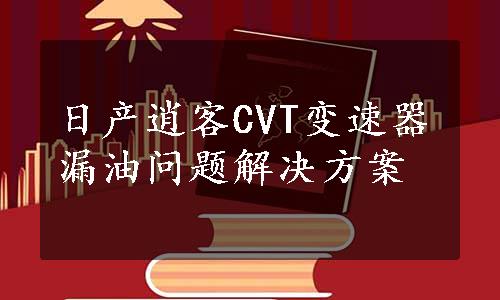 日产逍客CVT变速器漏油问题解决方案