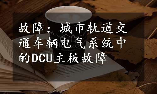 故障：城市轨道交通车辆电气系统中的DCU主板故障