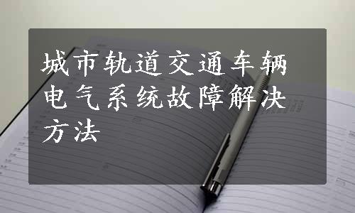 城市轨道交通车辆电气系统故障解决方法