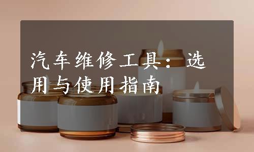 汽车维修工具：选用与使用指南