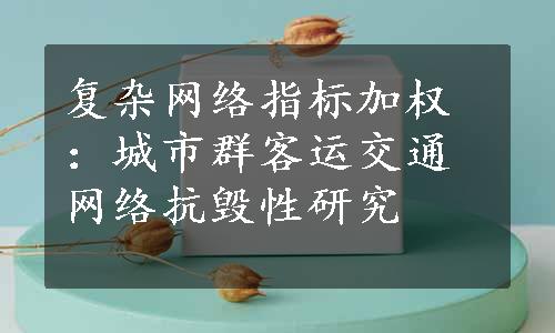 复杂网络指标加权：城市群客运交通网络抗毁性研究