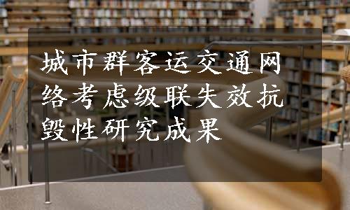 城市群客运交通网络考虑级联失效抗毁性研究成果