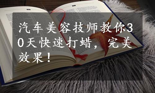 汽车美容技师教你30天快速打蜡，完美效果！