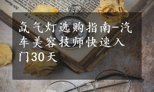 氙气灯选购指南-汽车美容技师快速入门30天