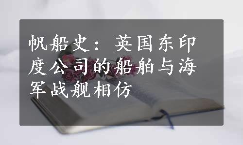 帆船史：英国东印度公司的船舶与海军战舰相仿