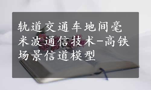 轨道交通车地间毫米波通信技术-高铁场景信道模型