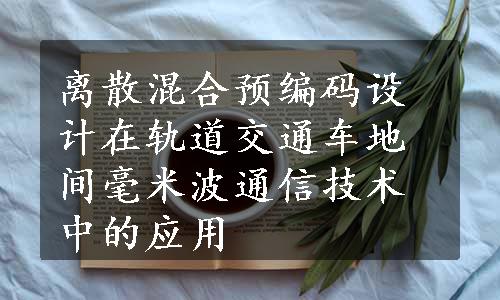 离散混合预编码设计在轨道交通车地间毫米波通信技术中的应用