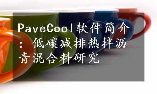 PaveCool软件简介：低碳减排热拌沥青混合料研究