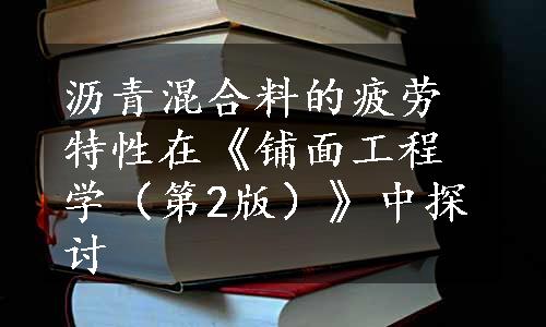 沥青混合料的疲劳特性在《铺面工程学（第2版）》中探讨