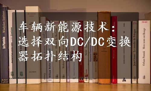 车辆新能源技术：选择双向DC/DC变换器拓扑结构